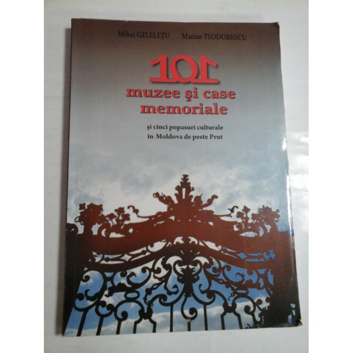 101 MUZEE SI CASE MEMORIALE - MIHAI GELELETU, MARIAN TEODORESCU